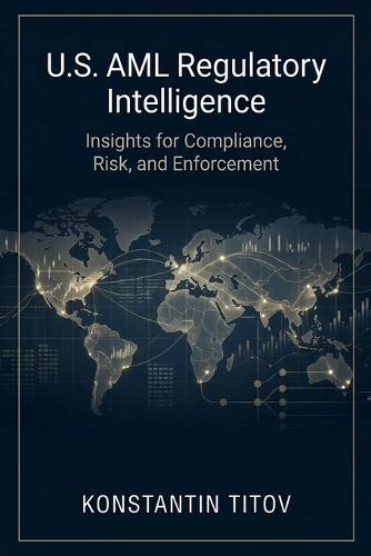 U.S. AML Regulatory Intelligence: Insights for Compliance, Risk, and Enforcement