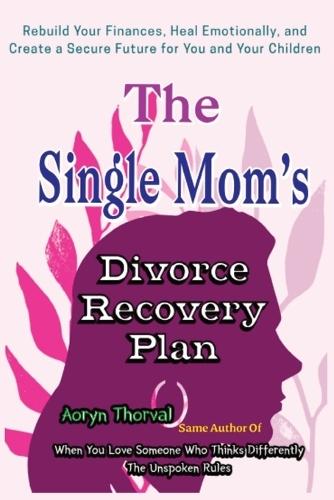 The Single Mom's Divorce Recovery Plan: How to Rebuild Your Finances, Heal Emotionally, and Create a Secure Future for You and Your Children