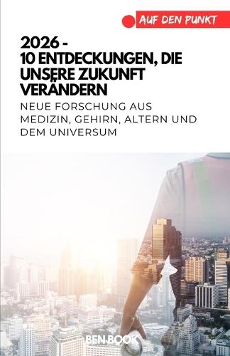 2026 - 10 Entdeckungen, die unsere Zukunft verändern: Neue Forschung aus Medizin, Psyche, Altern und dem Universum