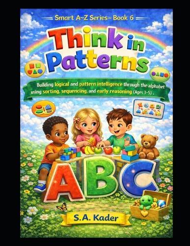 Smart A-Z Series - Book 6: Think in Patterns: Building logical and pattern intelligence through the alphabet using sorting, sequencing, and early reasoning (Ages 3-5)