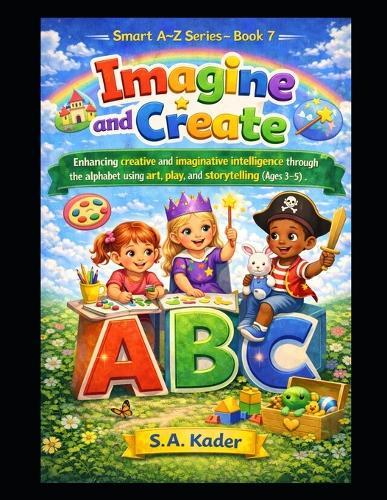 Smart A-Z Series - Book 7: Imagine and Create: Enhancing creative and imaginative intelligence through the alphabet using art, play, and storytelling (Ages 3-5)