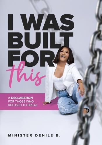 I Was Built for This a Declaration for Those Who Refuse to Break by Minister Denile B.