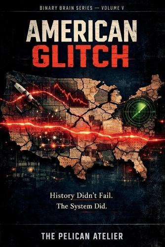 American Glitch: Investigating the Hidden System Failures Behind Historic American Decisions: Analytical Case Studies in Technology, War, Finance, and Culture