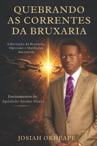 Quebrando as Correntes da Bruxaria: Um guia cristão para a vitória através da oração e das Escrituras, baseado nos ensinamentos do apóstolo Arome Osayi