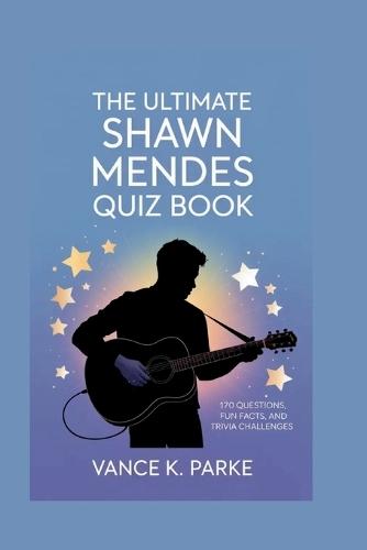 The Ultimate Shawn Mendes Quiz Book: 170 Questions, Fun Facts, and Trivia Challenges