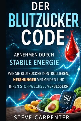 Der Blutzucker-Code: Abnehmen ohne Diät - Wie stabile Blutzuckerwerte Heißhunger stoppen, Energie steigern und den Stoffwechsel verbessern
