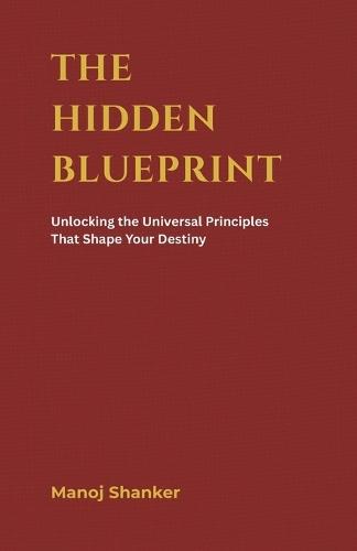 The Hidden Blueprint: Unlocking the Universal Principles That Shape Your Destiny