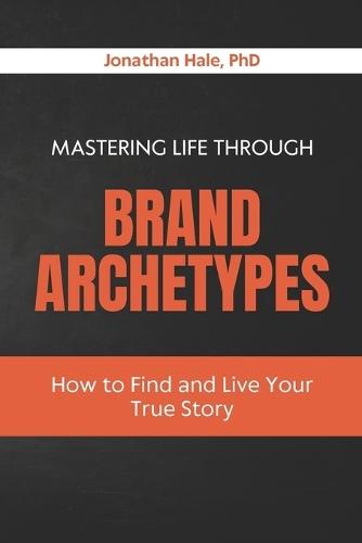 Mastering Life Through Brand Archetypes: How to Find and Live Your True Story
