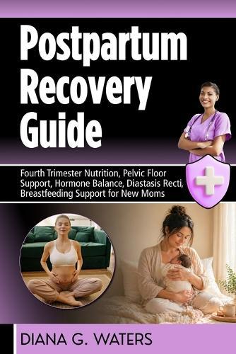 Postpartum Recovery Guide: Fourth Trimester Nutrition, Pelvic Floor Support, Hormone Balance, Diastasis Recti, Breastfeeding Support for New Moms