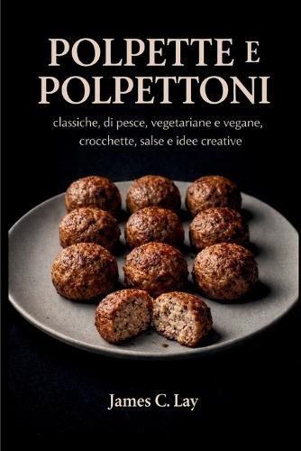 Polpette e Polpettoni: classiche, di pesce, vegetariane e vegane, crocchette, salse e idee creative