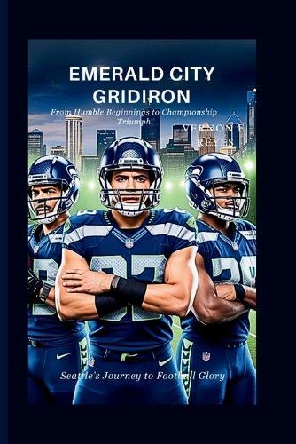 Emerald City Gridiron: Seattle's Journey to Football Glory: From Humble Beginnings to Championship Triumph