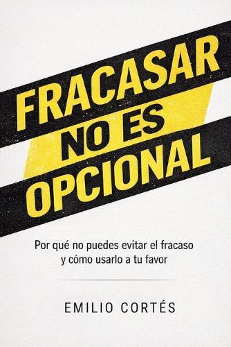 Fracasar no es opcional: Por qué no puedes evitar el fracaso y cómo usarlo a tu favor