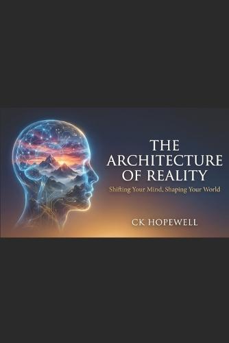The Architecture of Reality: Shifting Your Mind, Shaping Your World