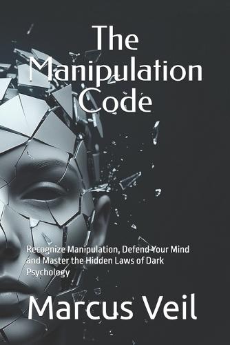 The Manipulation Code: Recognize Manipulation, Defend Your Mind and Master the Hidden Laws of Dark Psychology
