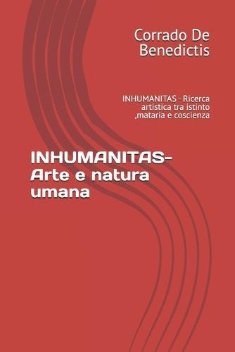 INHUMANITAS- Arte e natura umana: INHUMANITAS - Ricerca artistica tra istinto, mataria e coscienza