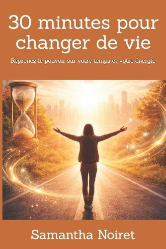 30 minutes pour changer de vie: Reprenez le pouvoir sur votre temps et votre énergie