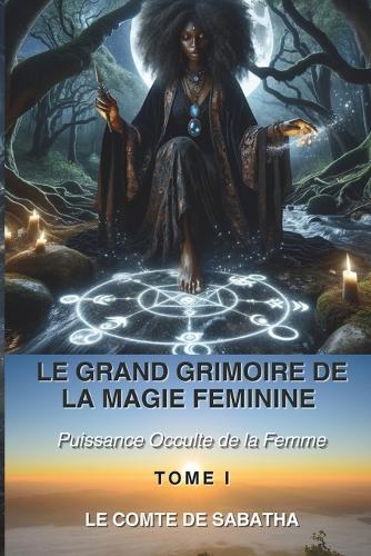 Le Grand Grimoire de la Magie Féminine: Pourquoi la femme est l'instrument magique le plus puissant jamais créé