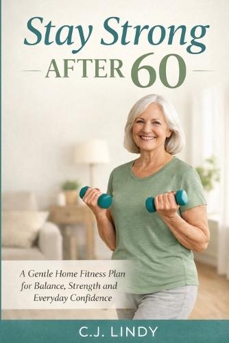 Stay Strong After 60: A Practical Guide to Strength, Balance, and Healthy Aging