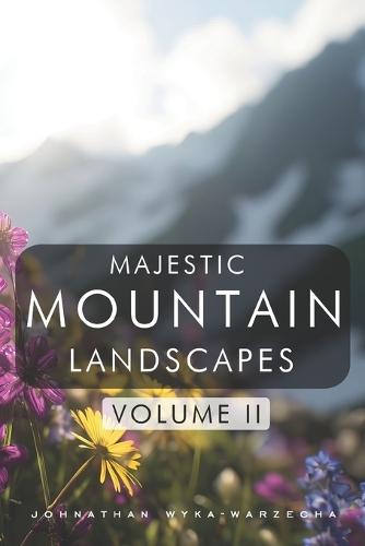 Majestic Mountain Landscapes - Volume II: Breathtaking Scenic Nature Photography Pictures Coffee Table Book for Relaxation, Home Decor, and Nature Lovers