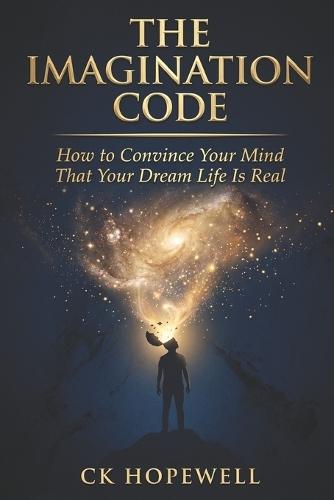 The Imagination Code: How to Convince Your Mind That Your Dream Life Is Real