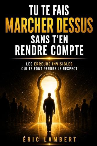 Tu te fais marcher dessus sans t'en rendre compte: Les erreurs invisibles qui te font perdre le respect