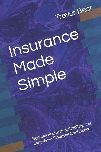 Insurance Made Simple: Building Protection, Stability, and Long-Term Financial Confidence