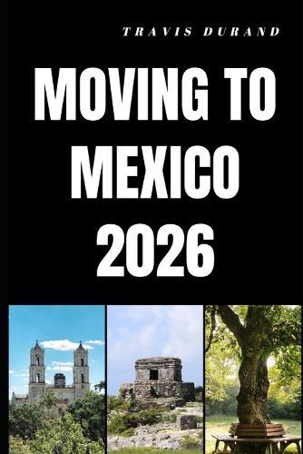 Moving to Mexico 2026: Discover How to Relocate, Adapt, and Build a Fulfilling Life in Mexico