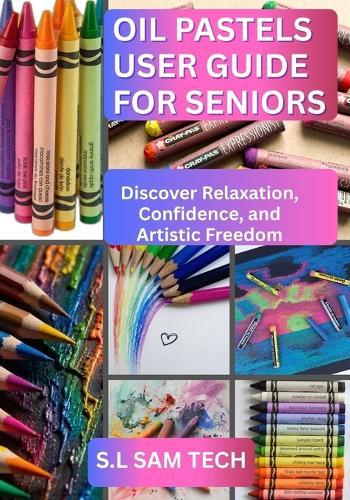 Oil Pastels User Guide for Seniors: Discover Relaxation, Confidence, and Artistic Freedom