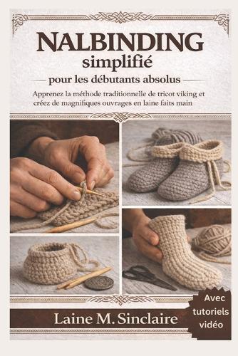 Nalbinding simplifié pour les débutants absolus: Apprenez la méthode traditionnelle de tricot viking et créez de magnifiques ouvrages en laine faits main