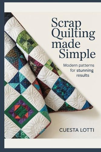 Scrap Quilting Made Simple: Modern Patterns for Stunning Results