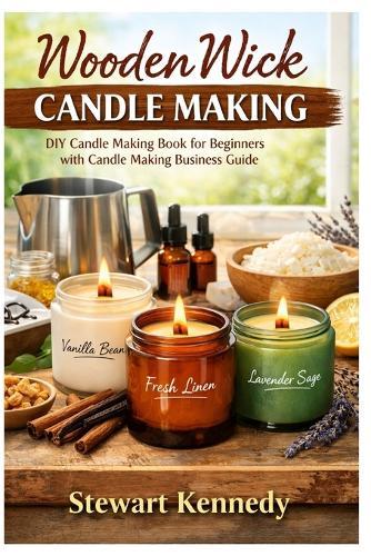 Wooden Wick Candle Making: DIY Candle Making Book for Beginners with Candle Making Business Guide