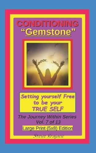 Conditioning ""Gemstone"", Setting yourself Free to be your True Self.: The Journey Within Series, Vol. 7 of 13. Large Print (5x8) Edition.