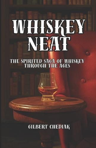 Whiskey Neat: The Spirited Saga of Whiskey Through the Ages