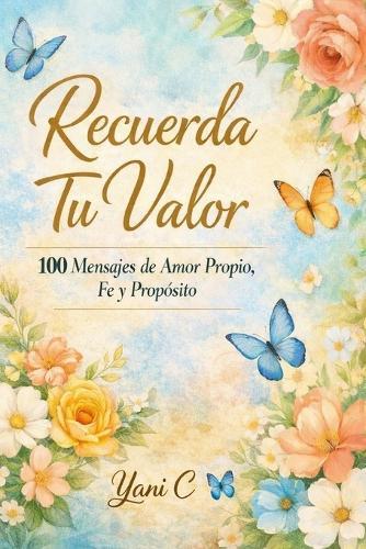 Recuerda Tu Valor: 100 Mensajes de Amor Propio, Fe y Propósito