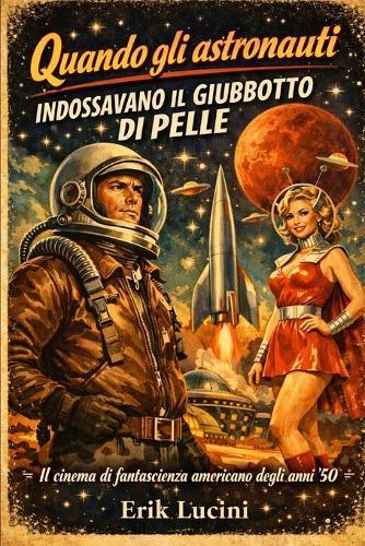 Quando gli astronauti avevano il giubbotto di pelle: La fantascienza americana degli anni Cinquanta tra paranoia, spettacolo e mito della frontiera