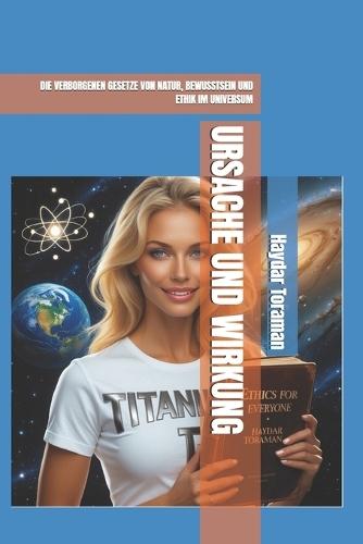Ursache Und Wirkung: Die Verborgenen Gesetze Von Natur, Bewusstsein Und Ethik Im Universum