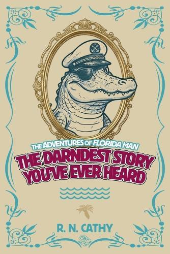 The Darndest Story You've Ever Heard: The Adventures of Florida Man