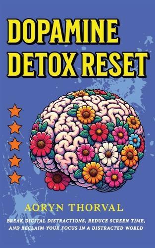 Dopamine Detox Reset: Break Digital Distractions, Reduce Screen Time, and Reclaim Your Focus in a Distracted World