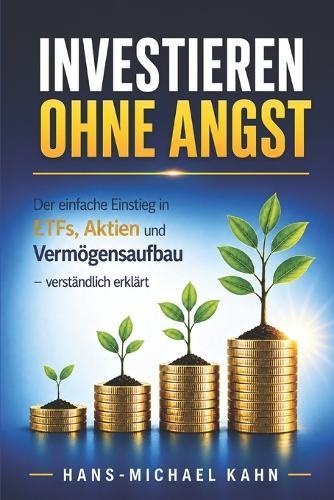 Investieren ohne Angst: Der einfache Einstieg in ETFs, Aktien und Vermögensaufbau - verständlich erklärt