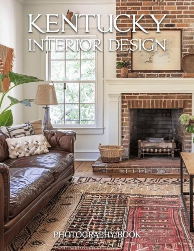 Kentucky Interior Design Photography Book: A Visual Journey Through Elegant Bluegrass Estates and Southern Charm