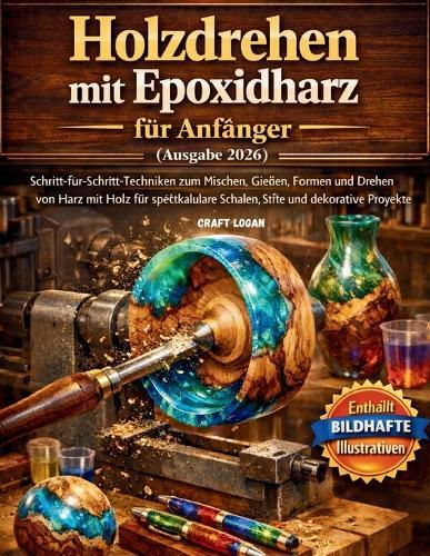 Holzdrehen mit Epoxidharz für Anfänger (Ausgabe 2026): Schritt-für-Schritt-Techniken zum Mischen, Gießen, Formen und Drehen von Harz mit Holz für spektakuläre Schalen, Stifte und dekorative Projekte