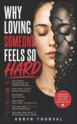 Why Loving Someone Feels So Hard: The Hidden Psychology of Communication, Emotional Safety, Recognize Gaslighting, Reclaim Your True Self in Relationships, Reclaim Your Reality After Emotional Abuse