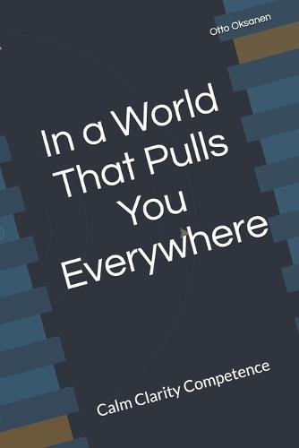 In a World That Pulls You Everywhere: Calm Clarity Competence