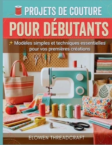 Projets de Couture Pour Débutants: Modèles simples et techniques essentielles pour vos premières créations