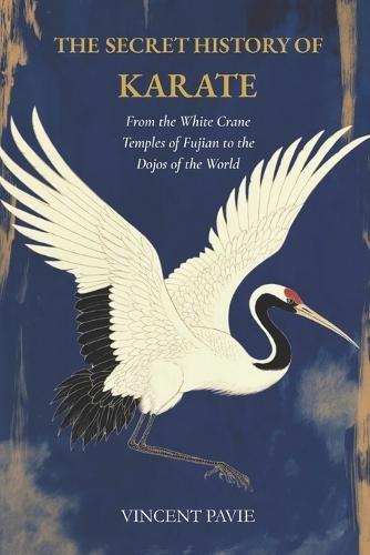The Secret History of Karate: From the White Crane Temples of Fujian to the Dojos of the World