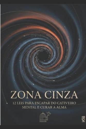 Zona Cinza: 12 Leis para Libertar Sua Mente em um Mundo de Extremismos