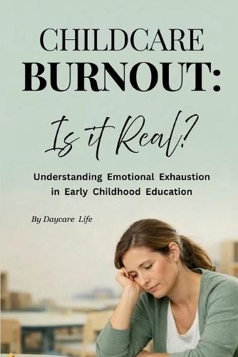 Childcare Burnout: Is It Real?: Understanding Stress, Emotional Fatigue, and Support for Early Childhood Educators