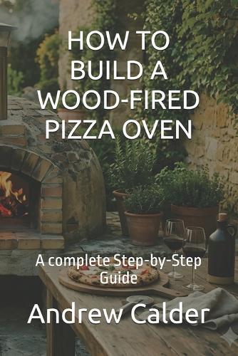 How to Build a Wood-Fired Pizza Oven: A complete Step-by-Step Guide