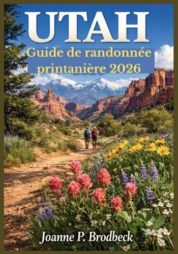 UTAH Guide de randonnée printanière 2026: Votre guide des plus beaux sentiers printaniers, parcs nationaux, canyons rouges, fleurs sauvages et routes panoramiques de l'Utah.