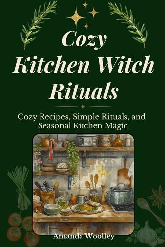Cozy Kitchen Witch Rituals: Cozy Recipes, Simple Rituals, and Seasonal Kitchen Magic